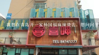 我想在青岛开一家杨国福麻辣烫店，想问问多少加盟费和如何经营，有开过的请详细说明。