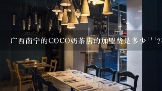 广西南宁的COCO奶茶店的加盟费是多少```?在哪咨询比较好````?