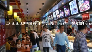 201<br/>8、<br/>8、30中国特许加盟展上海站，参加的麻辣烫品牌有哪些？