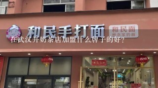 在武汉开奶茶店加盟什么牌子的好？