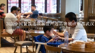 2020中国餐饮连锁加盟严选品牌展（中部武汉站）这个展会很好，说餐饮加盟企业都是经过挑选的，真的吗？