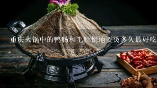 重庆火锅中的鸭肠和毛肚倒地要烫多久最好吃？