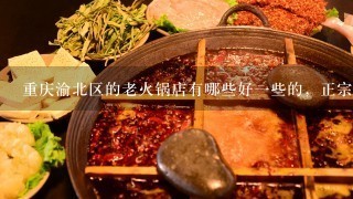 重庆渝北区的老火锅店有哪些好一些的，正宗的