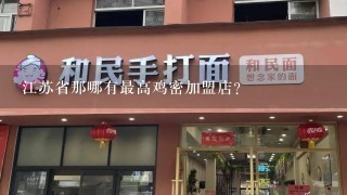 江苏省那哪有最高鸡密加盟店？