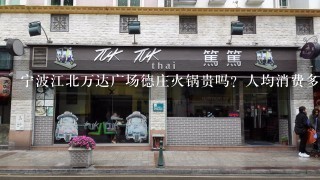 宁波江北万达广场德庄火锅贵吗？人均消费多少，急求啊！！！！