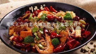 重庆正宗的老火锅加盟店生意怎么样？