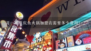 开一家重庆鱼火锅加盟店需要多少费用?