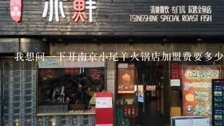 我想问一下开南京小尾羊火锅店加盟费要多少