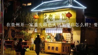 在贵州开一家重庆特色火锅加盟店怎么样？要多少钱？