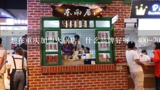 想在重庆加盟火锅店，什么品牌好呀，400-700平方需要总投资多少钱呀
