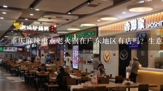 重庆麻辣重点老火锅在广东地区有店吗？生意怎么样？