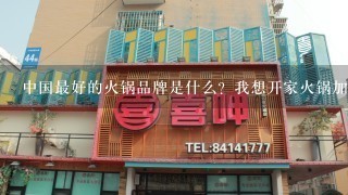 中国最好的火锅品牌是什么？我想开家火锅加盟店，希望大家推荐一个好的性价比高的火锅品牌给我。