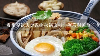 贵州餐饮店卖致癌火锅底料，剩菜剩饭熬“老油”，老油为何比地沟油还脏？