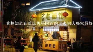 我想知道在重庆机场附近的老火锅店哪家最好吃的可以推荐一下吗