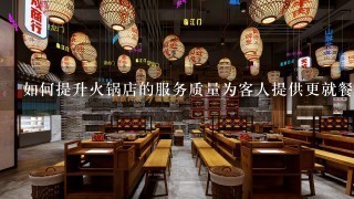 如何提升火锅店的服务质量为客人提供更就餐体验