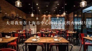 大哥我要在上海市中心找到海底捞火锅餐厅请告诉我上海哪里有海底捞火锅的中心位置吗