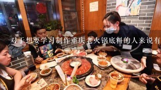 对于想要学习制作重庆老火锅底料的人来说有哪些建议和技巧可以用于调制出美味可口的重庆老火锅底料呢