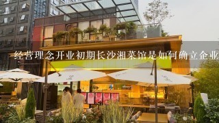 经营理念开业初期长沙湘菜馆是如何确立企业经营理念的呢