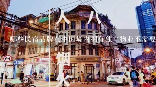 哪些民宿品牌在中国境内拥有独立物业不需要与其他商家共享空间