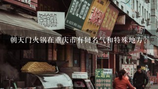 朝天门火锅在重庆市有何名气和特殊地方