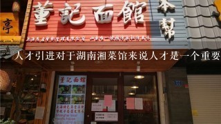 人才引进对于湖南湘菜馆来说人才是一个重要的挑战您有什么经验分享吗